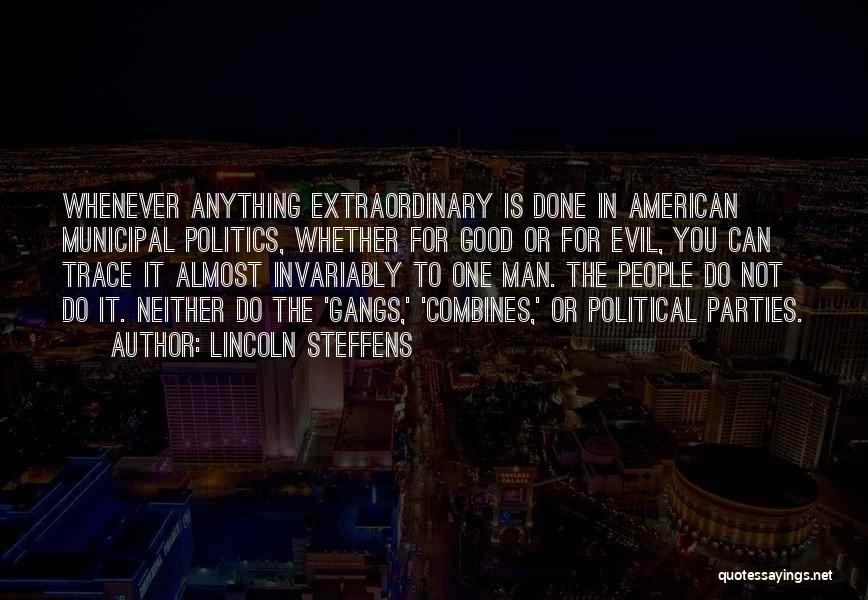 Lincoln Steffens Quotes: Whenever Anything Extraordinary Is Done In American Municipal Politics, Whether For Good Or For Evil, You Can Trace It Almost