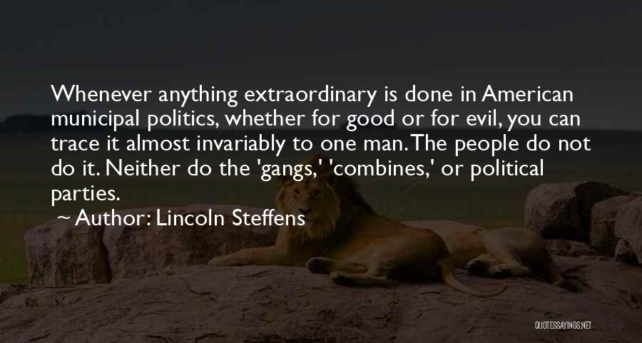 Lincoln Steffens Quotes: Whenever Anything Extraordinary Is Done In American Municipal Politics, Whether For Good Or For Evil, You Can Trace It Almost