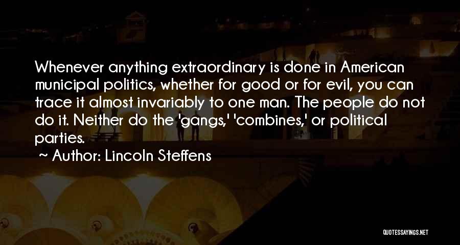 Lincoln Steffens Quotes: Whenever Anything Extraordinary Is Done In American Municipal Politics, Whether For Good Or For Evil, You Can Trace It Almost