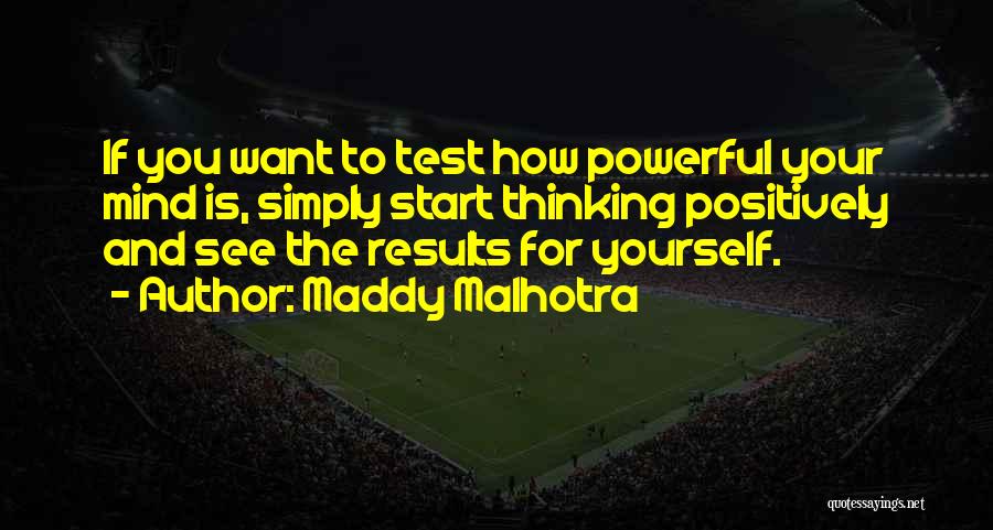Maddy Malhotra Quotes: If You Want To Test How Powerful Your Mind Is, Simply Start Thinking Positively And See The Results For Yourself.