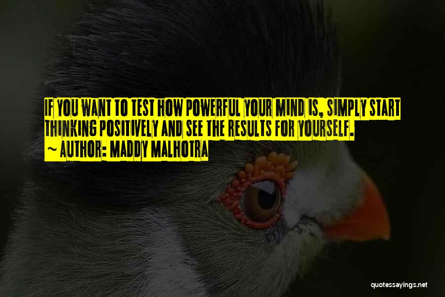 Maddy Malhotra Quotes: If You Want To Test How Powerful Your Mind Is, Simply Start Thinking Positively And See The Results For Yourself.