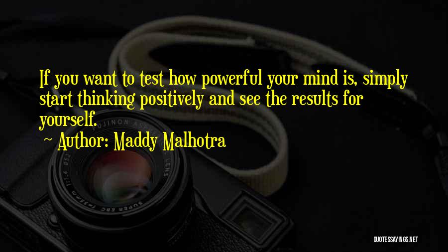 Maddy Malhotra Quotes: If You Want To Test How Powerful Your Mind Is, Simply Start Thinking Positively And See The Results For Yourself.