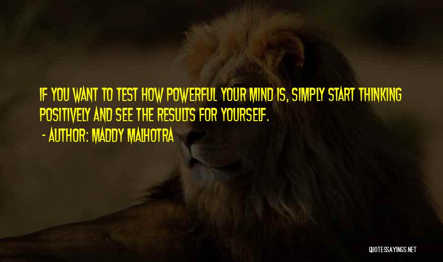 Maddy Malhotra Quotes: If You Want To Test How Powerful Your Mind Is, Simply Start Thinking Positively And See The Results For Yourself.