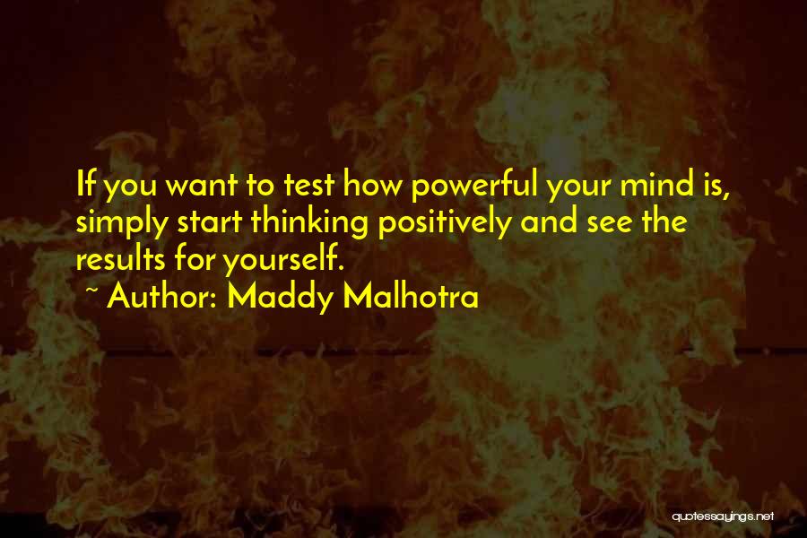 Maddy Malhotra Quotes: If You Want To Test How Powerful Your Mind Is, Simply Start Thinking Positively And See The Results For Yourself.