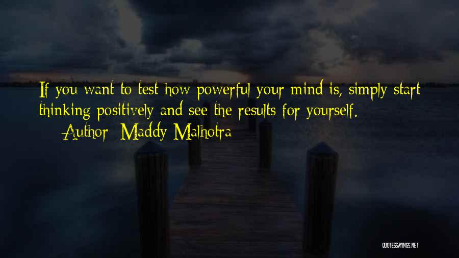 Maddy Malhotra Quotes: If You Want To Test How Powerful Your Mind Is, Simply Start Thinking Positively And See The Results For Yourself.