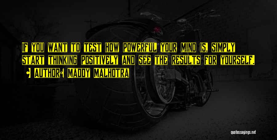 Maddy Malhotra Quotes: If You Want To Test How Powerful Your Mind Is, Simply Start Thinking Positively And See The Results For Yourself.