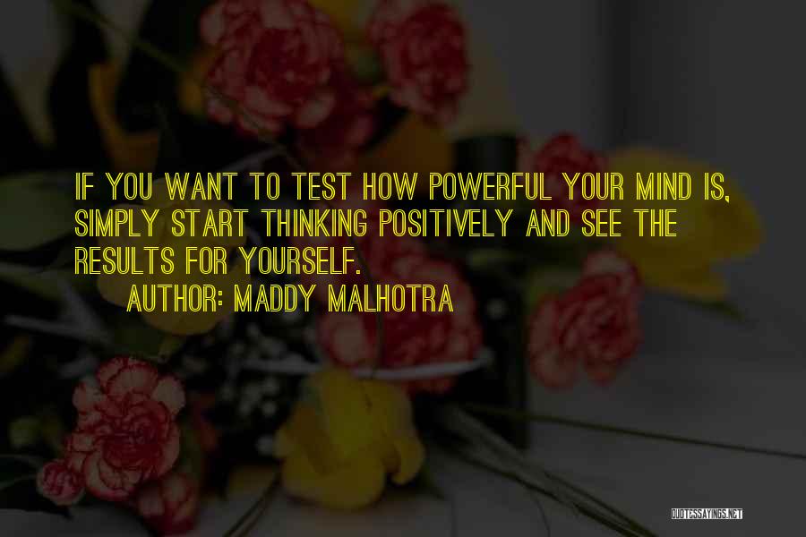 Maddy Malhotra Quotes: If You Want To Test How Powerful Your Mind Is, Simply Start Thinking Positively And See The Results For Yourself.