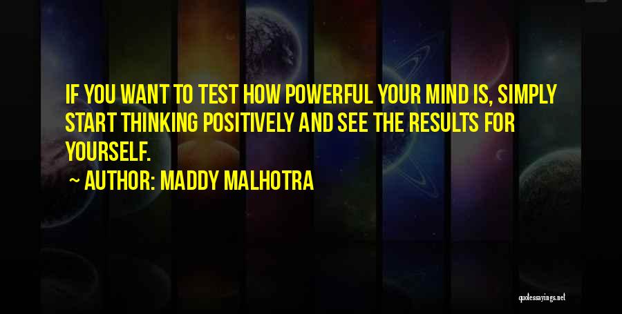 Maddy Malhotra Quotes: If You Want To Test How Powerful Your Mind Is, Simply Start Thinking Positively And See The Results For Yourself.