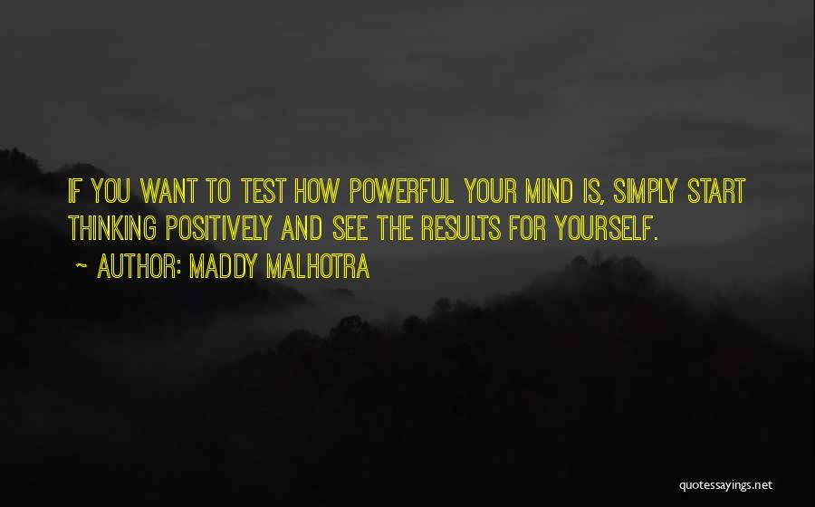 Maddy Malhotra Quotes: If You Want To Test How Powerful Your Mind Is, Simply Start Thinking Positively And See The Results For Yourself.