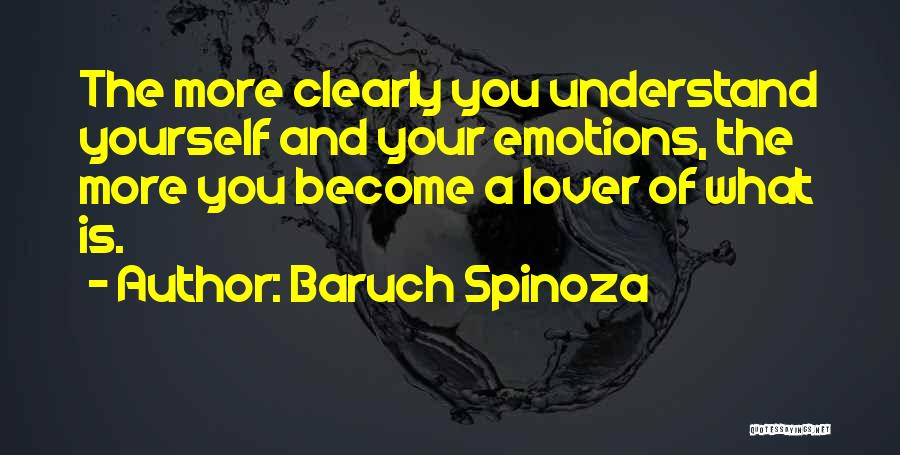 Baruch Spinoza Quotes: The More Clearly You Understand Yourself And Your Emotions, The More You Become A Lover Of What Is.