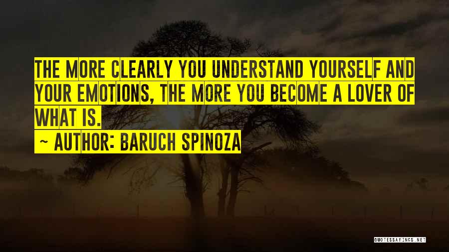 Baruch Spinoza Quotes: The More Clearly You Understand Yourself And Your Emotions, The More You Become A Lover Of What Is.