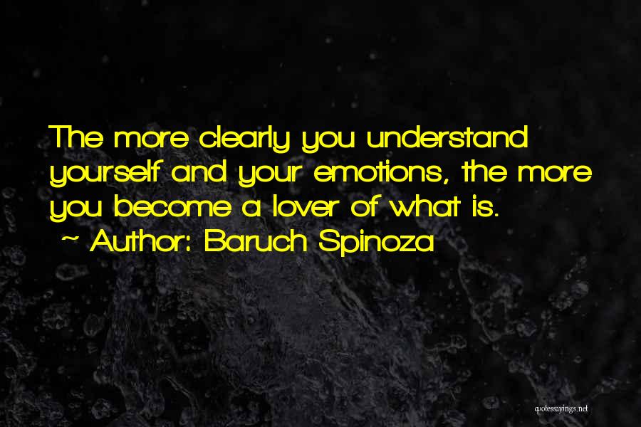 Baruch Spinoza Quotes: The More Clearly You Understand Yourself And Your Emotions, The More You Become A Lover Of What Is.