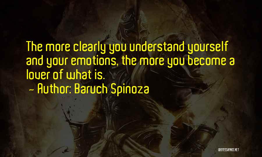 Baruch Spinoza Quotes: The More Clearly You Understand Yourself And Your Emotions, The More You Become A Lover Of What Is.