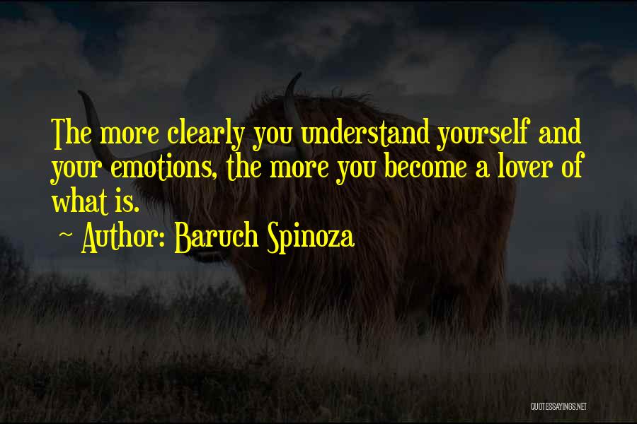 Baruch Spinoza Quotes: The More Clearly You Understand Yourself And Your Emotions, The More You Become A Lover Of What Is.