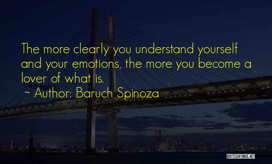 Baruch Spinoza Quotes: The More Clearly You Understand Yourself And Your Emotions, The More You Become A Lover Of What Is.