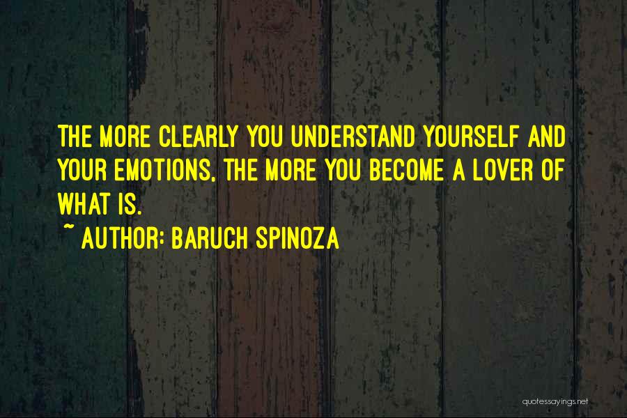 Baruch Spinoza Quotes: The More Clearly You Understand Yourself And Your Emotions, The More You Become A Lover Of What Is.