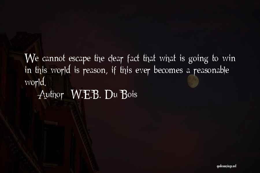 W.E.B. Du Bois Quotes: We Cannot Escape The Clear Fact That What Is Going To Win In This World Is Reason, If This Ever