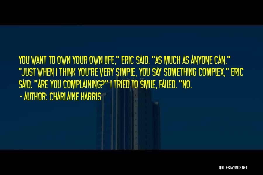 Charlaine Harris Quotes: You Want To Own Your Own Life, Eric Said. As Much As Anyone Can. Just When I Think You're Very