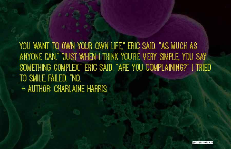 Charlaine Harris Quotes: You Want To Own Your Own Life, Eric Said. As Much As Anyone Can. Just When I Think You're Very