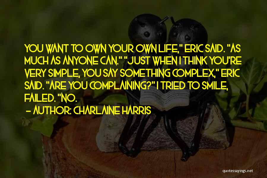 Charlaine Harris Quotes: You Want To Own Your Own Life, Eric Said. As Much As Anyone Can. Just When I Think You're Very