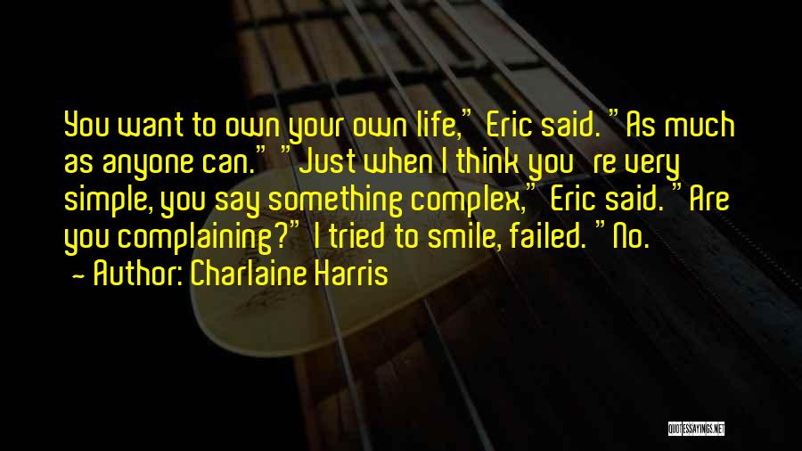 Charlaine Harris Quotes: You Want To Own Your Own Life, Eric Said. As Much As Anyone Can. Just When I Think You're Very