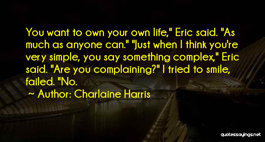 Charlaine Harris Quotes: You Want To Own Your Own Life, Eric Said. As Much As Anyone Can. Just When I Think You're Very