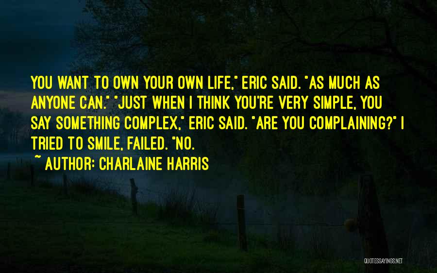 Charlaine Harris Quotes: You Want To Own Your Own Life, Eric Said. As Much As Anyone Can. Just When I Think You're Very