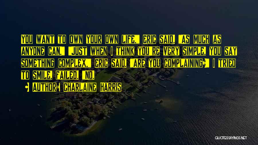 Charlaine Harris Quotes: You Want To Own Your Own Life, Eric Said. As Much As Anyone Can. Just When I Think You're Very