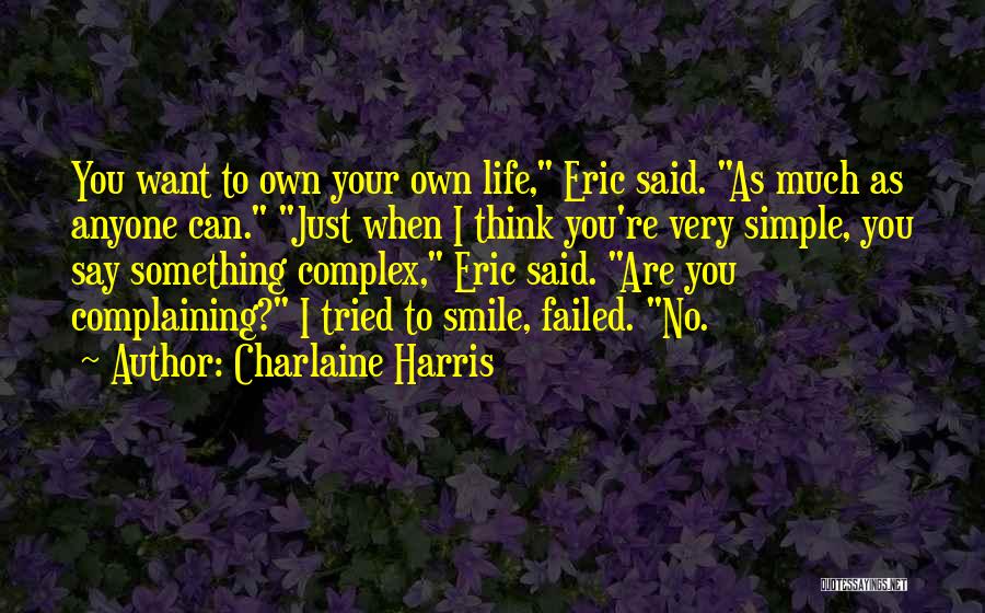 Charlaine Harris Quotes: You Want To Own Your Own Life, Eric Said. As Much As Anyone Can. Just When I Think You're Very