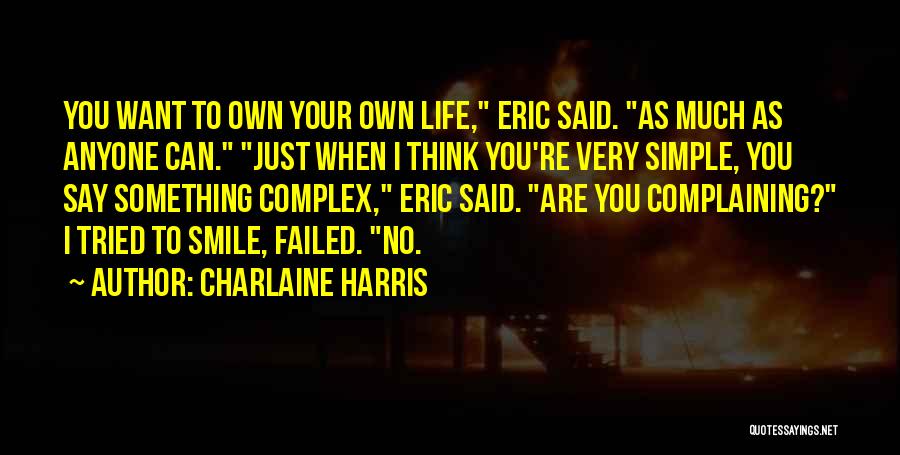 Charlaine Harris Quotes: You Want To Own Your Own Life, Eric Said. As Much As Anyone Can. Just When I Think You're Very