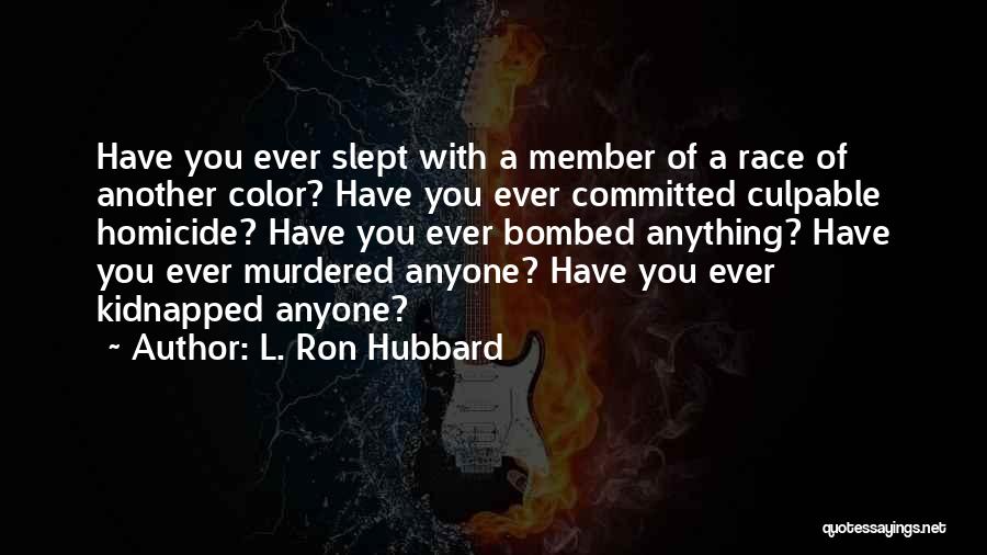 L. Ron Hubbard Quotes: Have You Ever Slept With A Member Of A Race Of Another Color? Have You Ever Committed Culpable Homicide? Have