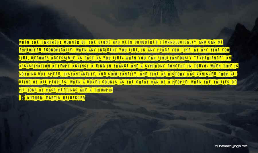 Martin Heidegger Quotes: When The Farthest Corner Of The Globe Has Been Conquered Technologically And Can Be Exploited Economically; When Any Incident You