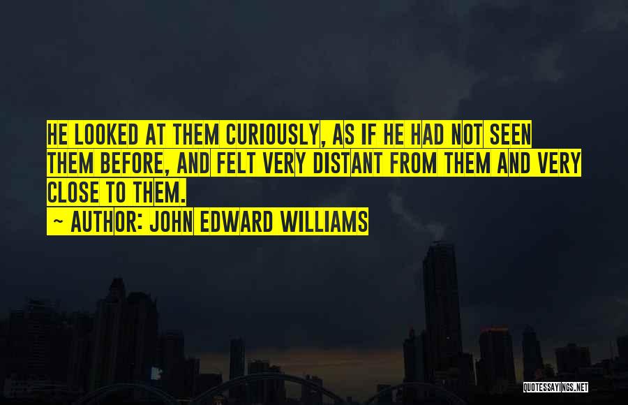 John Edward Williams Quotes: He Looked At Them Curiously, As If He Had Not Seen Them Before, And Felt Very Distant From Them And