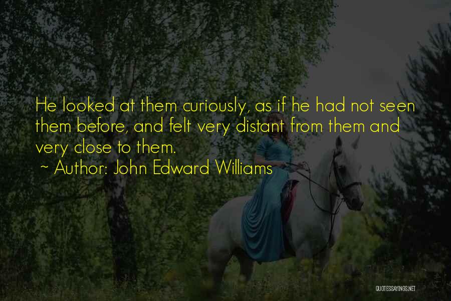 John Edward Williams Quotes: He Looked At Them Curiously, As If He Had Not Seen Them Before, And Felt Very Distant From Them And