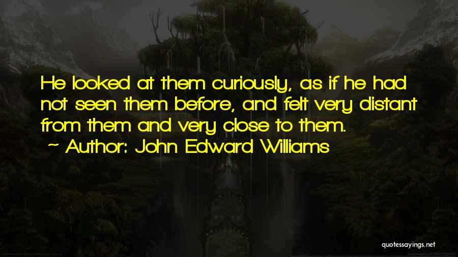 John Edward Williams Quotes: He Looked At Them Curiously, As If He Had Not Seen Them Before, And Felt Very Distant From Them And