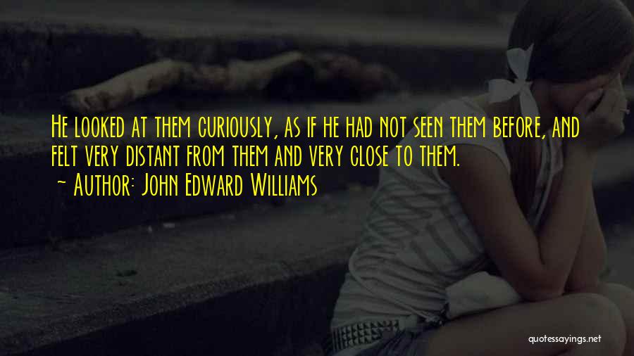 John Edward Williams Quotes: He Looked At Them Curiously, As If He Had Not Seen Them Before, And Felt Very Distant From Them And