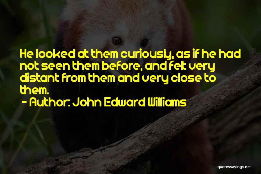 John Edward Williams Quotes: He Looked At Them Curiously, As If He Had Not Seen Them Before, And Felt Very Distant From Them And