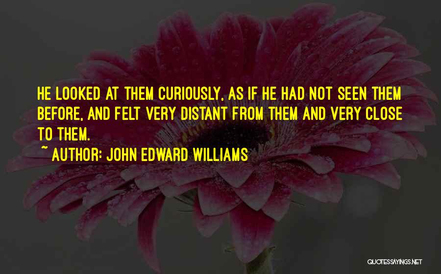 John Edward Williams Quotes: He Looked At Them Curiously, As If He Had Not Seen Them Before, And Felt Very Distant From Them And