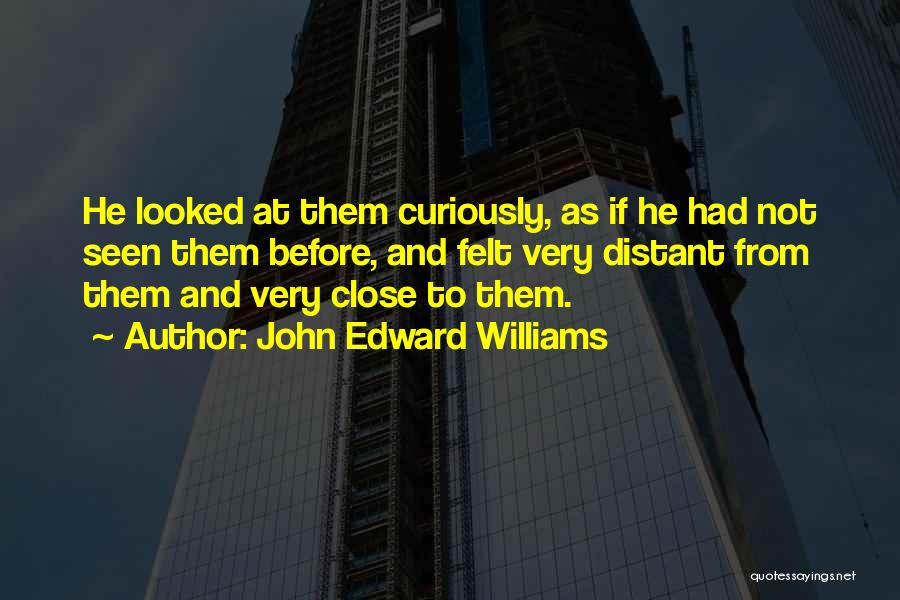 John Edward Williams Quotes: He Looked At Them Curiously, As If He Had Not Seen Them Before, And Felt Very Distant From Them And