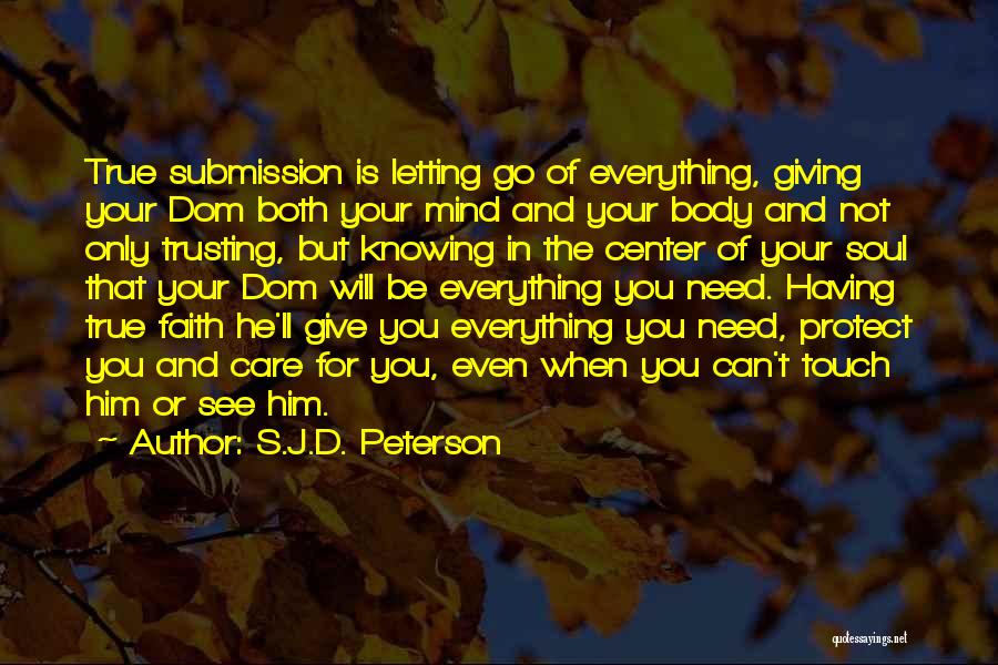 S.J.D. Peterson Quotes: True Submission Is Letting Go Of Everything, Giving Your Dom Both Your Mind And Your Body And Not Only Trusting,