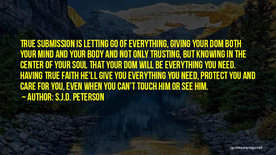 S.J.D. Peterson Quotes: True Submission Is Letting Go Of Everything, Giving Your Dom Both Your Mind And Your Body And Not Only Trusting,