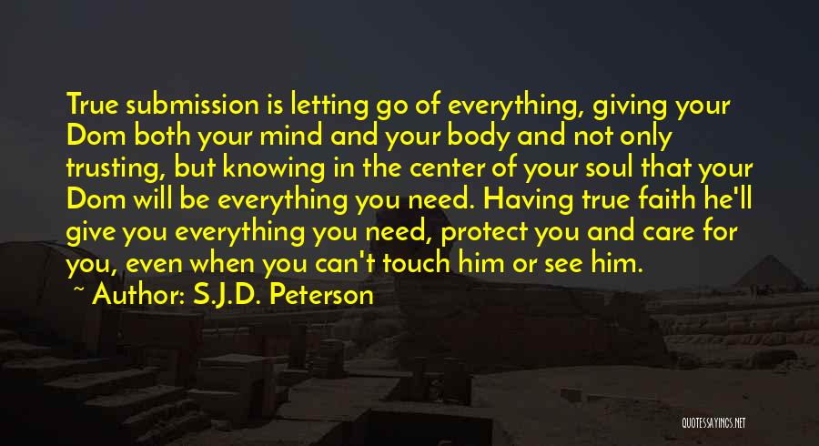 S.J.D. Peterson Quotes: True Submission Is Letting Go Of Everything, Giving Your Dom Both Your Mind And Your Body And Not Only Trusting,