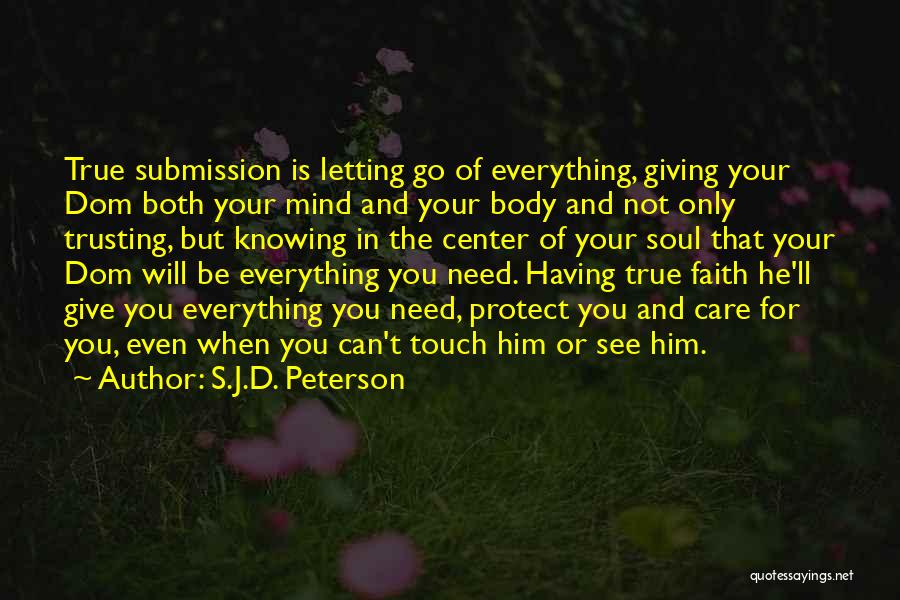 S.J.D. Peterson Quotes: True Submission Is Letting Go Of Everything, Giving Your Dom Both Your Mind And Your Body And Not Only Trusting,