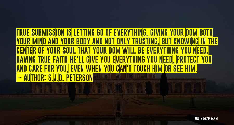 S.J.D. Peterson Quotes: True Submission Is Letting Go Of Everything, Giving Your Dom Both Your Mind And Your Body And Not Only Trusting,