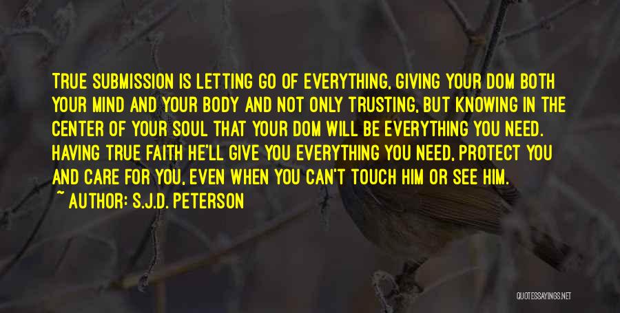 S.J.D. Peterson Quotes: True Submission Is Letting Go Of Everything, Giving Your Dom Both Your Mind And Your Body And Not Only Trusting,