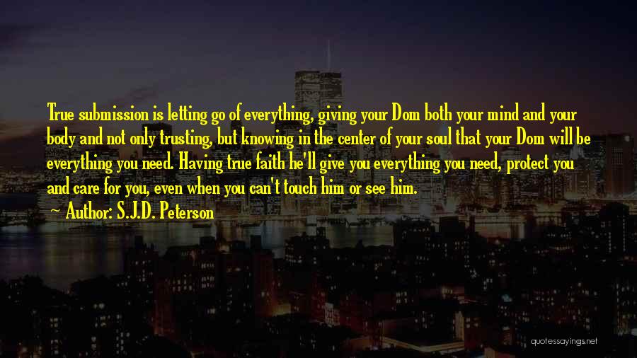 S.J.D. Peterson Quotes: True Submission Is Letting Go Of Everything, Giving Your Dom Both Your Mind And Your Body And Not Only Trusting,