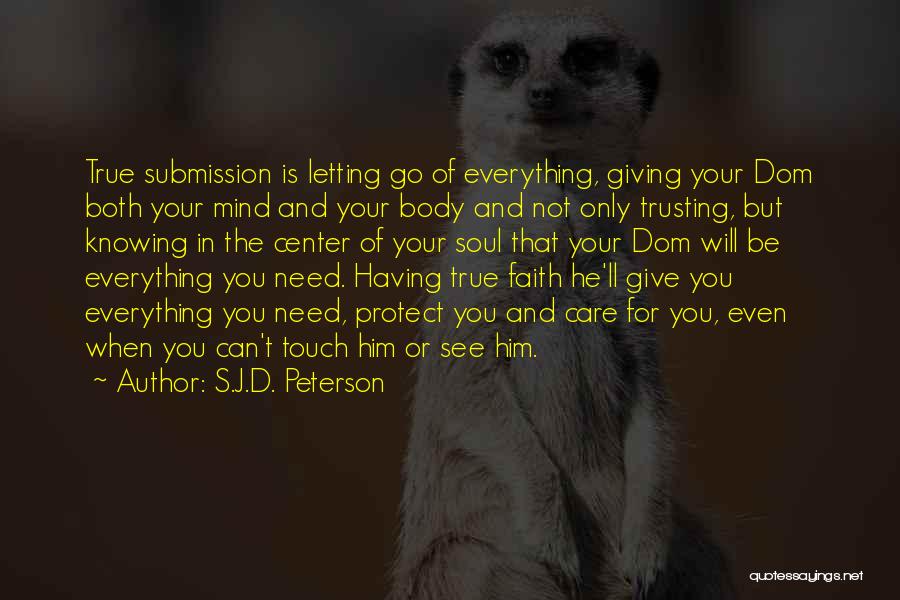 S.J.D. Peterson Quotes: True Submission Is Letting Go Of Everything, Giving Your Dom Both Your Mind And Your Body And Not Only Trusting,