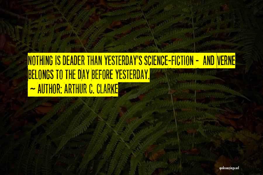Arthur C. Clarke Quotes: Nothing Is Deader Than Yesterday's Science-fiction - And Verne Belongs To The Day Before Yesterday.