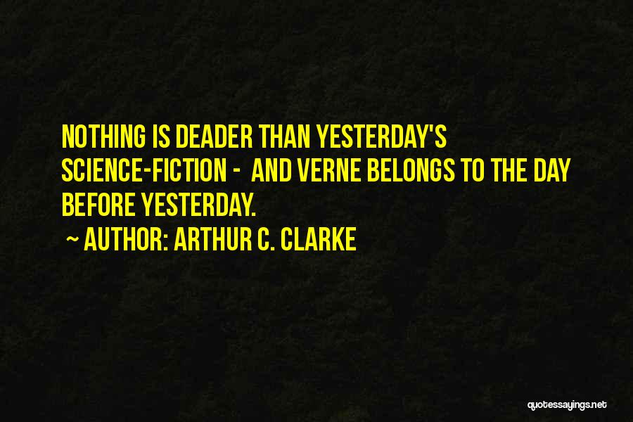 Arthur C. Clarke Quotes: Nothing Is Deader Than Yesterday's Science-fiction - And Verne Belongs To The Day Before Yesterday.