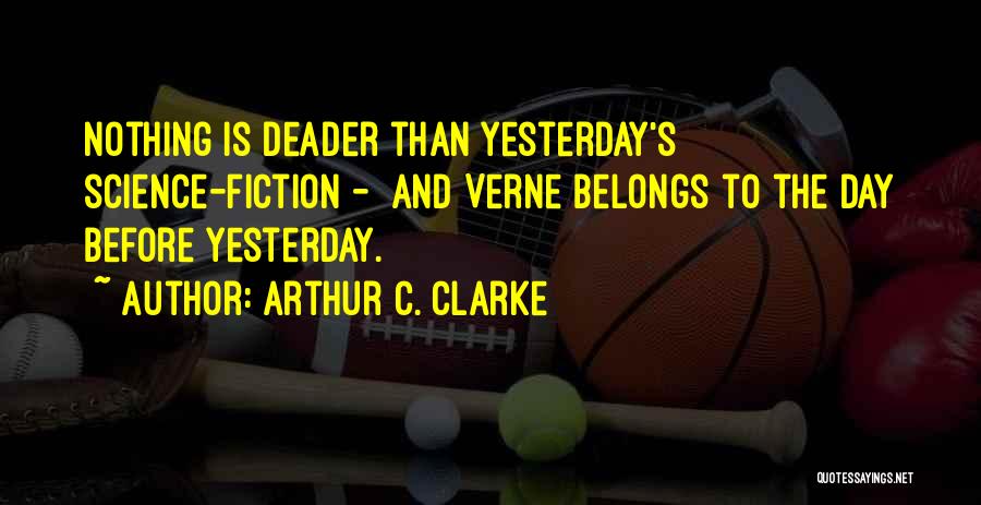 Arthur C. Clarke Quotes: Nothing Is Deader Than Yesterday's Science-fiction - And Verne Belongs To The Day Before Yesterday.